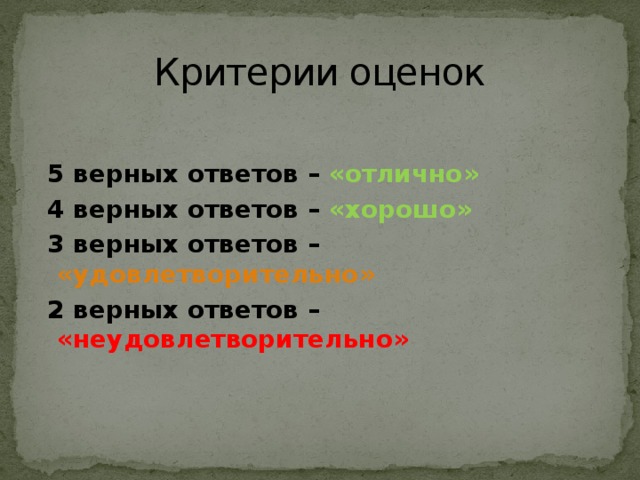 Критерии оценок  5 верных ответов – «отлично»  4 верных ответов – «хорошо»  3 верных ответов – «удовлетворительно»  2 верных ответов – «неудовлетворительно» 