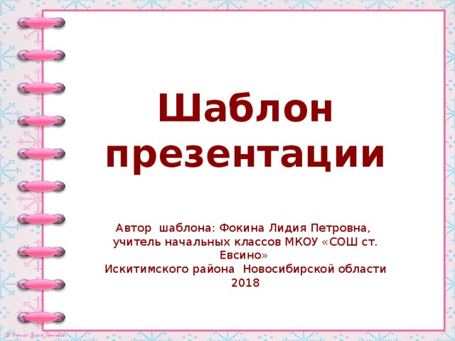 Шаблон презентации Автор шаблона: Фокина Лидия Петровна, учитель начальных классов МКОУ «СОШ ст. Евсино» Искитимского района Новосибирской области 2018