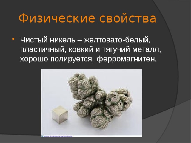 Физические свойства Чистый никель – желтовато-белый, пластичный, ковкий и тягучий металл, хорошо полируется, ферромагнитен.   