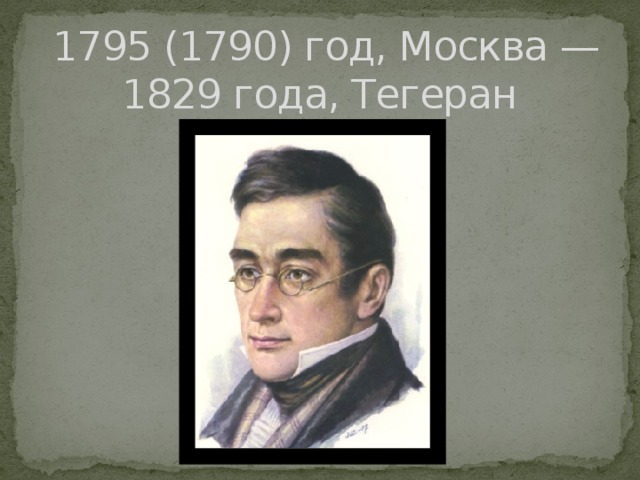  1795 (1790) год, Москва —  1829 года, Тегеран 