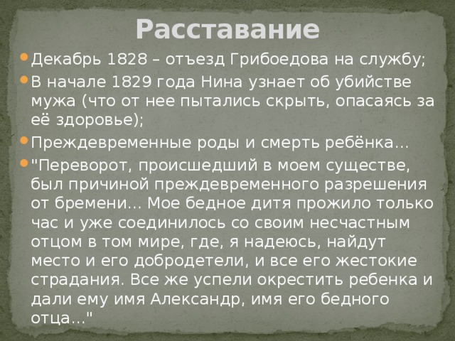 Расставание Декабрь 1828 – отъезд Грибоедова на службу; В начале 1829 года Нина узнает об убийстве мужа (что от нее пытались скрыть, опасаясь за её здоровье); Преждевременные роды и смерть ребёнка... 