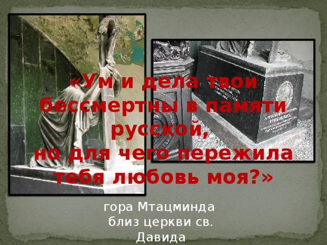 «Ум и дела твои бессмертны в памяти русской, но для чего пережила тебя любовь моя?» гора Мтацминда близ церкви св. Давида 