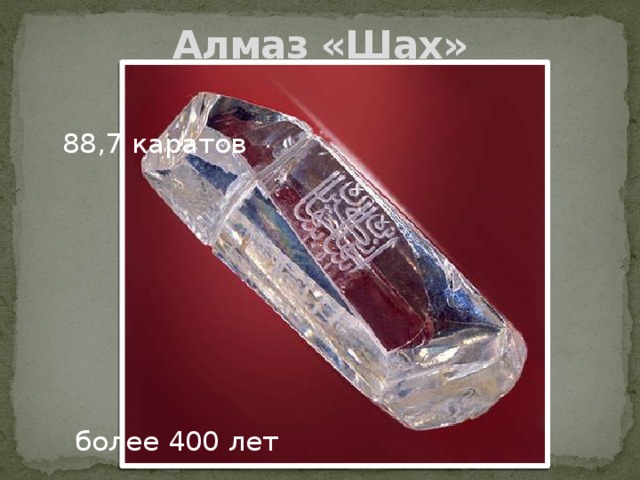 Алмаз «Шах»        88,7 каратов     более 400 лет 