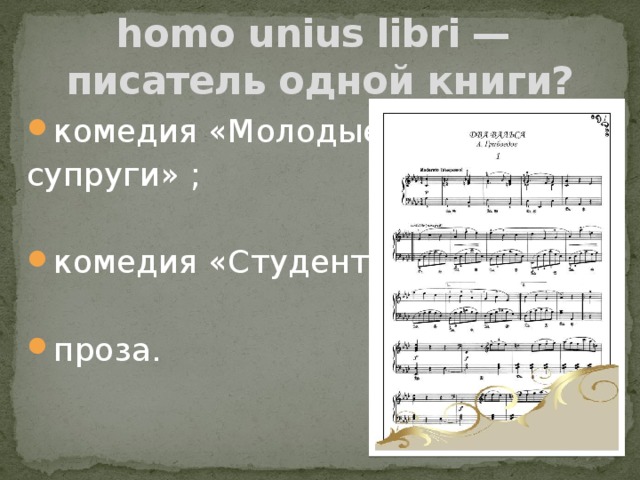 homo unius libri —  писатель одной книги? комедия «Молодые супруги» ; комедия «Студент»; проза. 