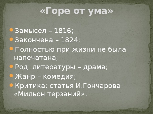 «Горе от ума» Замысел – 1816; Закончена – 1824; Полностью при жизни не была напечатана; Род литературы – драма; Жанр – комедия; Критика: статья И.Гончарова «Мильон терзаний». 