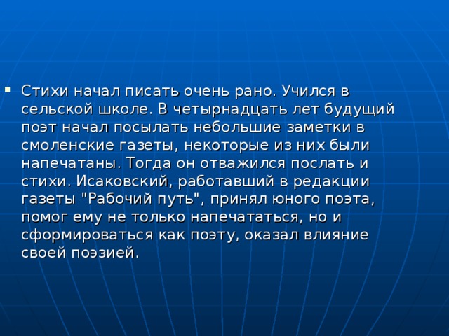 Стихи начал писать очень рано. Учился в сельской школе. В четырнадцать лет будущий поэт начал посылать небольшие заметки в смоленские газеты, некоторые из них были напечатаны. Тогда он отважился послать и стихи. Исаковский, работавший в редакции газеты 