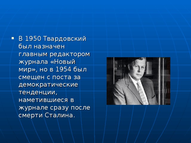 В 1950 Твардовский был назначен главным редактором журнала «Новый мир», но в 1954 был смещен с поста за демократические тенденции, наметившиеся в журнале сразу после смерти Сталина. 