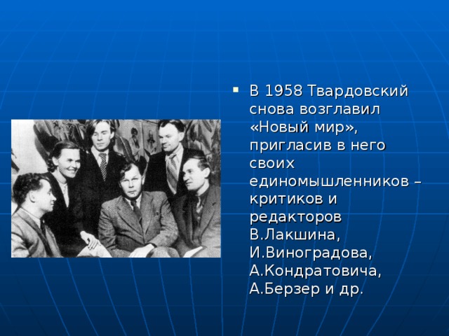 В 1958 Твардовский снова возглавил «Новый мир», пригласив в него своих единомышленников – критиков и редакторов В.Лакшина, И.Виноградова, А.Кондратовича, А.Берзер и др. 