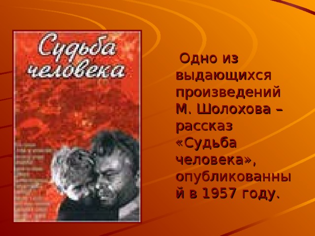  Одно из выдающихся произведений М. Шолохова – рассказ «Судьба человека», опубликованный в 1957 году. 