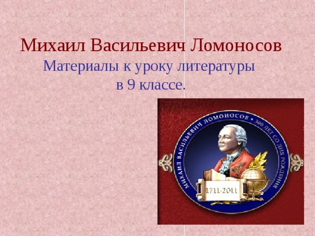 Михаил Васильевич Ломоносов  Материалы к уроку литературы  в 9 классе. 