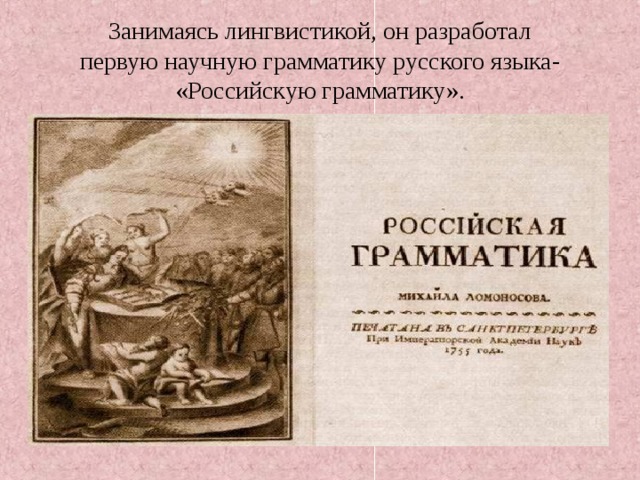Занимаясь лингвистикой, он разработал  первую научную грамматику русского языка-  «Российскую грамматику». 