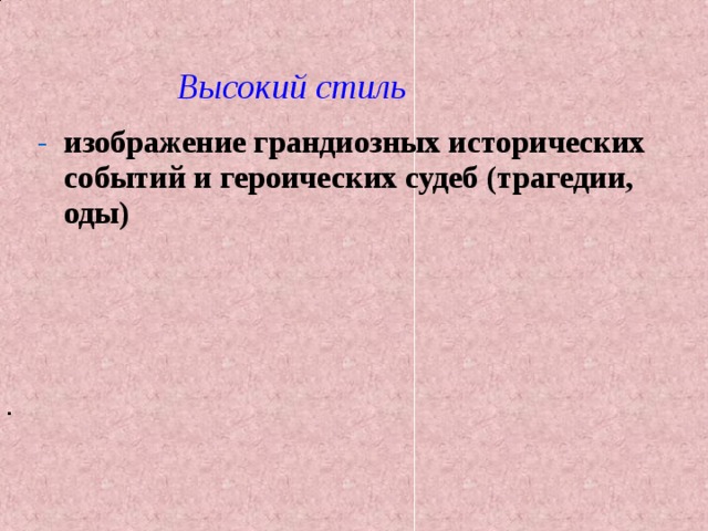 Высокий стиль изображение грандиозных исторических событий и героических судеб (трагедии, оды)                        . 