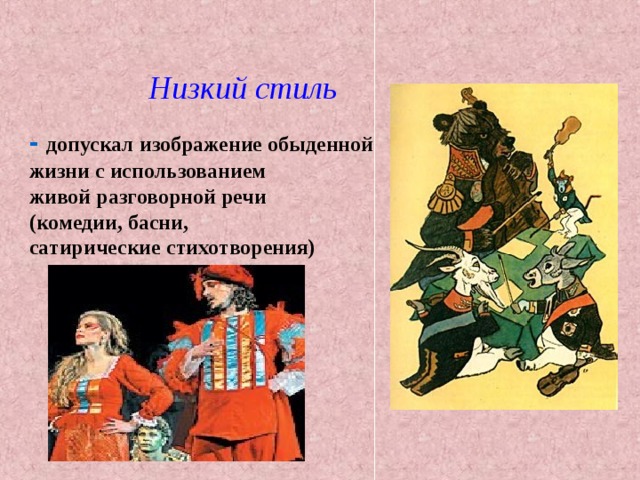 Низкий стиль -  допускал изображение обыденной жизни с использованием живой разговорной речи (комедии, басни, сатирические стихотворения) 