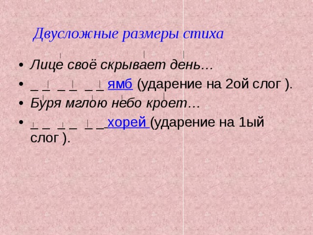 Двусложные размеры стиха Лице своё скрывает день…  _ _ _ _ _ _ ямб  (ударение на 2ой слог ). Буря мглою небо кроет… _ _ _ _ _ _  хорей (ударение на 1ый слог ). 