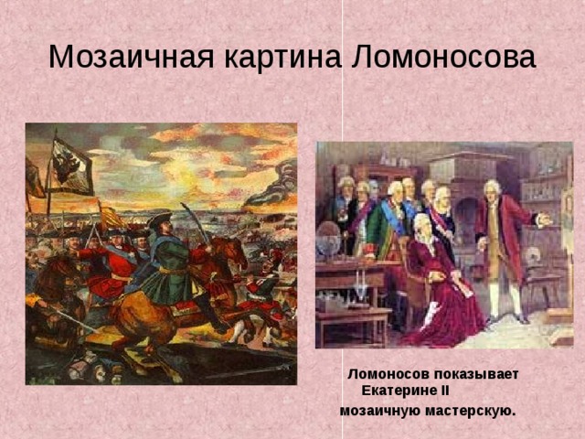 Мозаичная картина Ломоносова  Ломоносов показывает Екатерине II мозаичную мастерскую. 