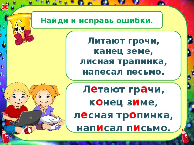 Найди и исправь ошибки. Литают грочи, канец земе, лисная трапинка, напесал песьмо. Л е тают гр а чи, к о нец з и ме, л е сная тр о пинка, нап и сал п и сьмо. 