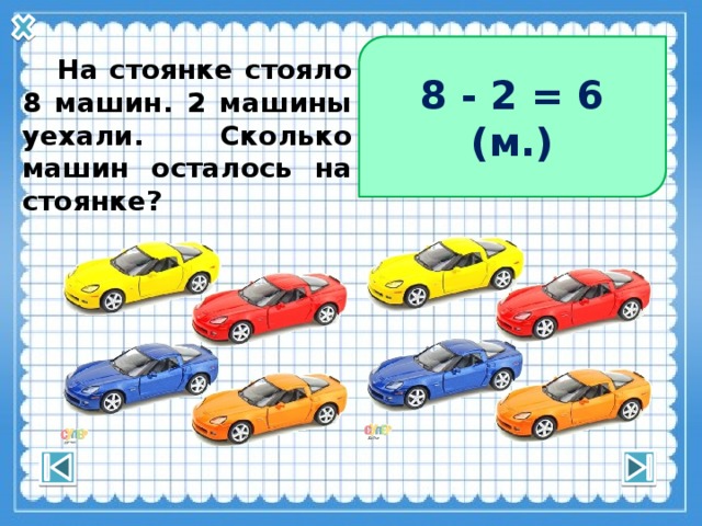 8 - 2 = 6 (м.)  На стоянке стояло 8 машин. 2 машины уехали. Сколько машин осталось на стоянке? 