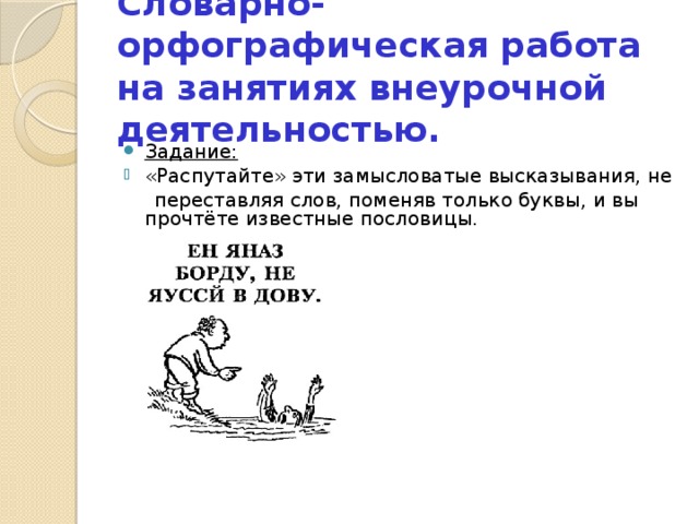 Словарно-орфографическая работа на занятиях внеурочной деятельностью.  Задание: «Распутайте» эти замысловатые высказывания, не  переставляя слов, поменяв только буквы, и вы прочтёте известные пословицы. 