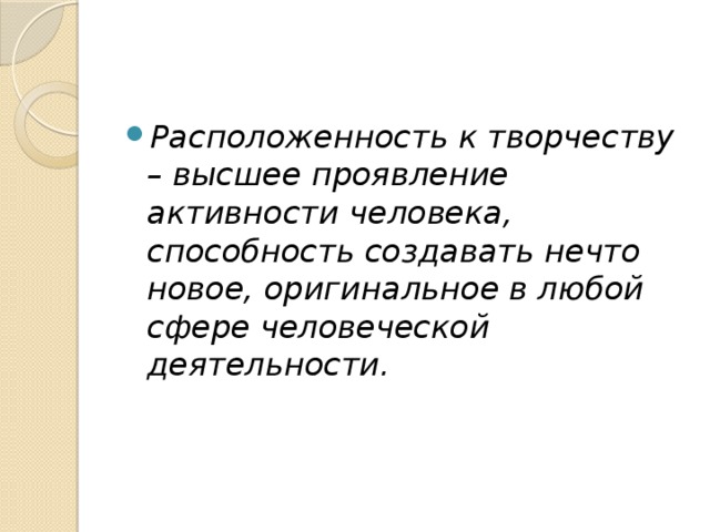 Расположенность к творчеству – высшее проявление активности человека, способность создавать нечто новое, оригинальное в любой сфере человеческой деятельности.  