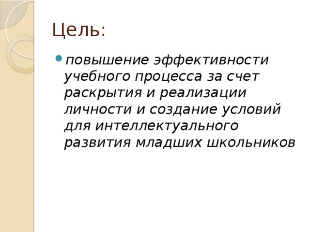 Цель: повышение эффективности учебного процесса за счет раскрытия и реализации личности и создание условий для интеллектуального развития младших школьников 