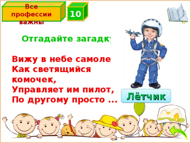 Все профессии важны 10  Отгадайте загадку  Вижу в небе самолет Как светящийся комочек, Управляет им пилот, По другому просто ... Лётчик 