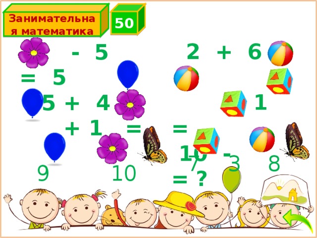 5 0 Занимательная математика   2 +  6   =       -  1 =   10  -   = ?  -  5   =   5   5 +  4 =      +  1   =  ?   7  3  8    9    10 