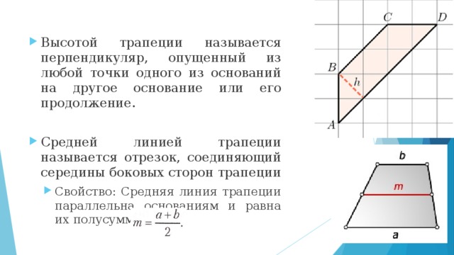 Высотой трапеции называется перпендикуляр, опущенный из любой точки одного из оснований на другое основание или его продолжение. Средней линией трапеции называется отрезок, соединяющий середины боковых сторон трапеции Свойство: Средняя линия трапеции параллельна основаниям и равна их полусумме Свойство: Средняя линия трапеции параллельна основаниям и равна их полусумме 