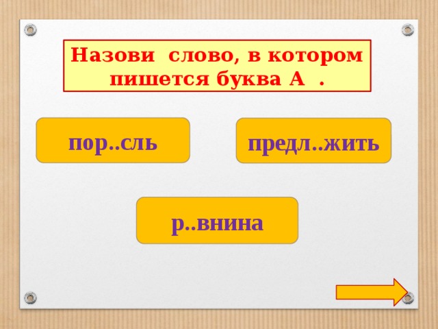 Назови слово, в котором пишется буква А . пор..сль предл..жить р..внина 