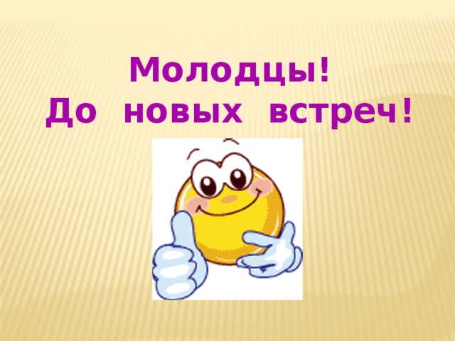 Молодцы! До новых встреч! 