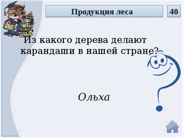 Продукция леса 40  Из какого дерева делают карандаши в нашей стране? Ольха  