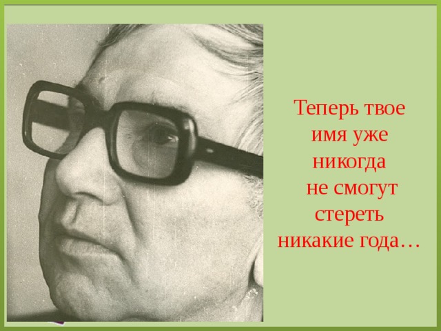 Теперь твое имя уже никогда  не смогут стереть никакие года… 