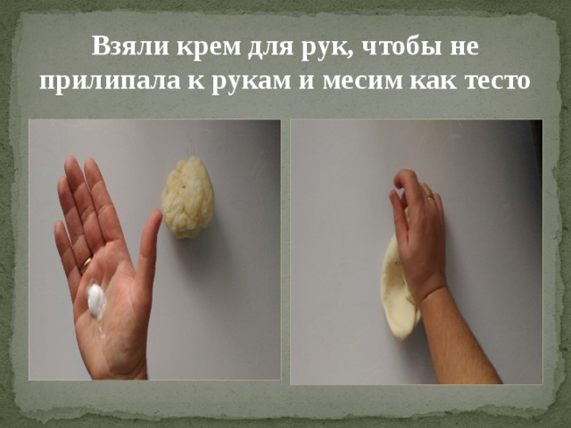 Взяли крем для рук, чтобы не прилипала к рукам и месим как тесто 
