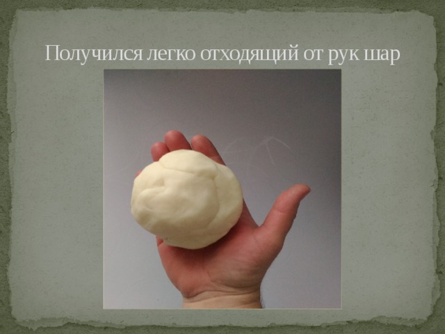 Получился легко отходящий от рук шар 
