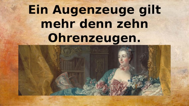 Ein Augenzeuge gilt mehr denn zehn Ohrenzeugen. 