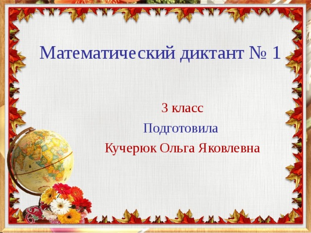Математический диктант № 1 3 класс Подготовила Кучерюк Ольга Яковлевна 