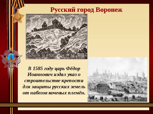 Русский город Воронеж В 1585 году царь Фёдор Иоаннович издал указ о строительстве крепости для защиты русских земель от набегов кочевых племён. 