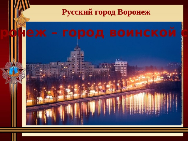 Русский город Воронеж Воронеж – город воинской славы 