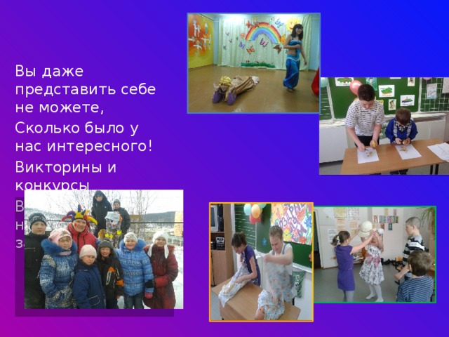 Вы даже представить себе не можете, Сколько было у нас интересного! Викторины и конкурсы В нашем классе надолго запомнятся! 