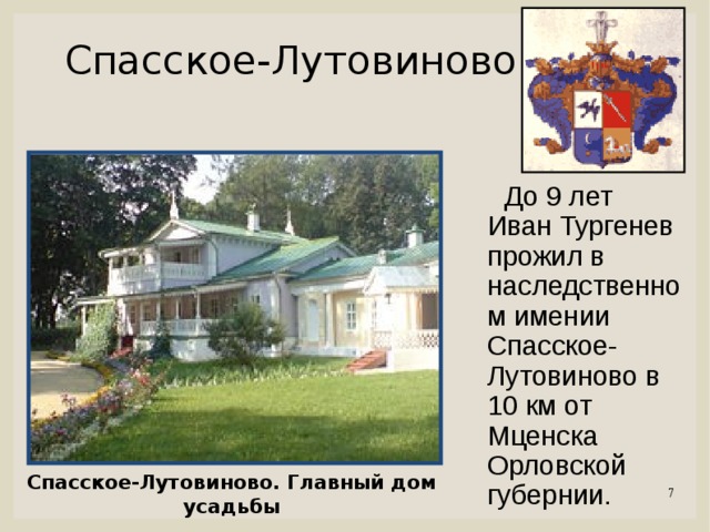 Спасское-Лутовиново  До 9 лет Иван Тургенев прожил в наследственном имении Спасское-Лутовиново в 10 км от Мценска Орловской губернии. Спасское-Лутовиново. Главный дом усадьбы 