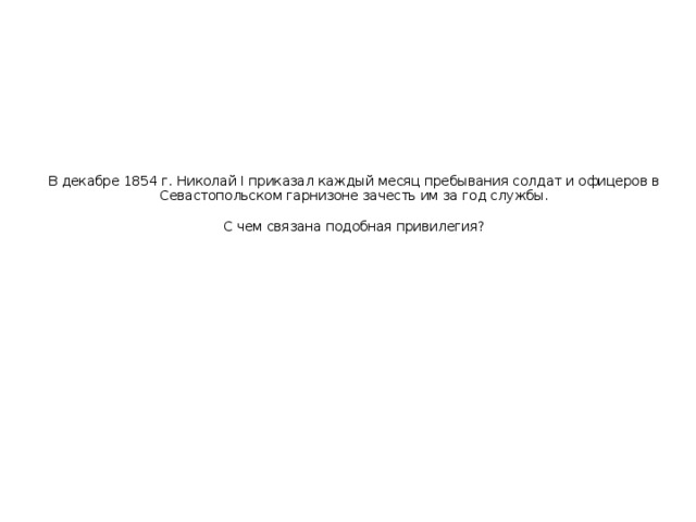 В декабре 1854 г. Николай I приказал каждый месяц пребывания солдат и офицеров в Севастопольском гарнизоне зачесть им за год службы.   С чем связана подобная привилегия?   