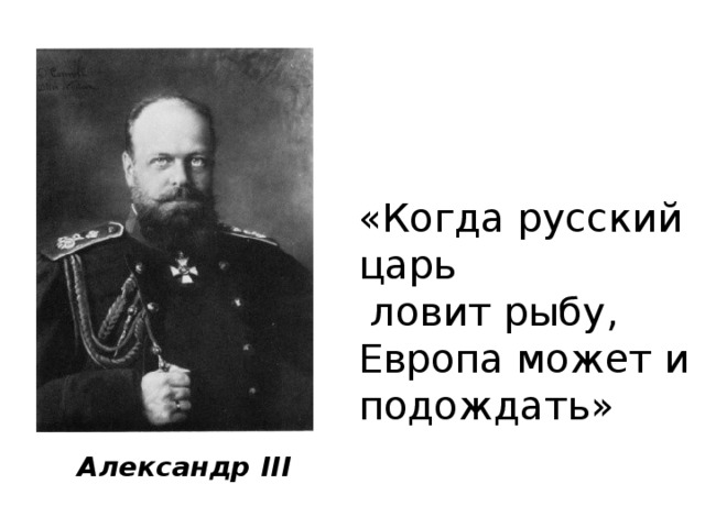 «Когда русский царь  ловит рыбу, Европа может и подождать» Александр III 