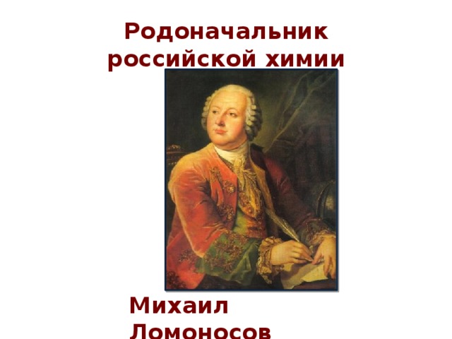 Родоначальник российской химии    Михаил Ломоносов  
