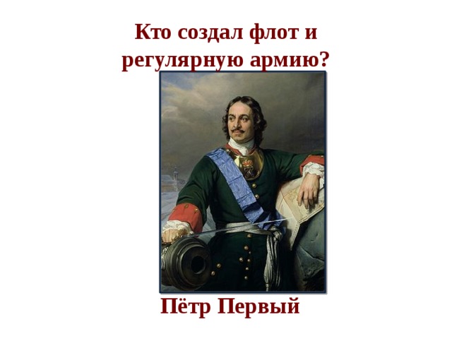 Кто создал флот и регулярную армию?    Пётр Первый 