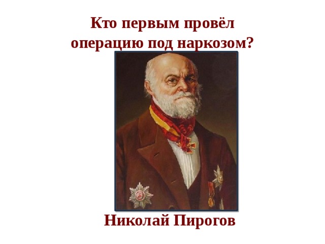 Кто первым провёл операцию под наркозом?    Николай Пирогов 