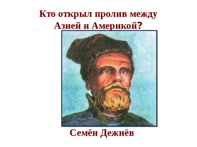 Кто открыл пролив между Азией и Америкой ?    Семён Дежнёв 