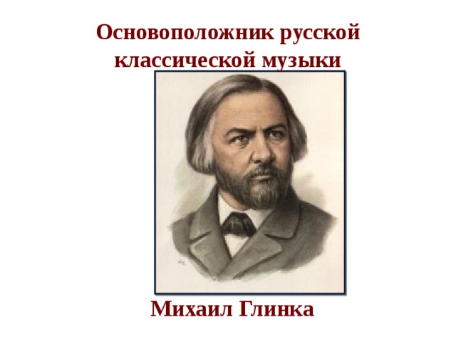 Основоположник русской классической музыки    Михаил Глинка 