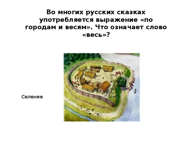 Во многих русских сказках употребляется выражение «по городам и весям». Что означает слово «весь»? Селение 