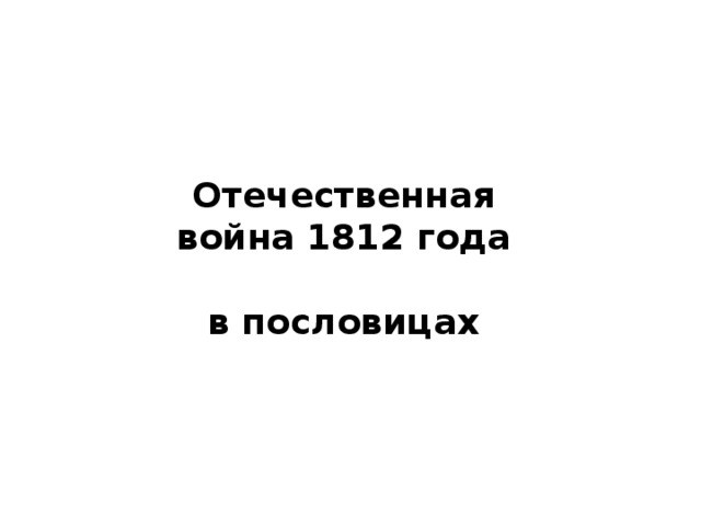Отечественная война 1812 года  в пословицах 