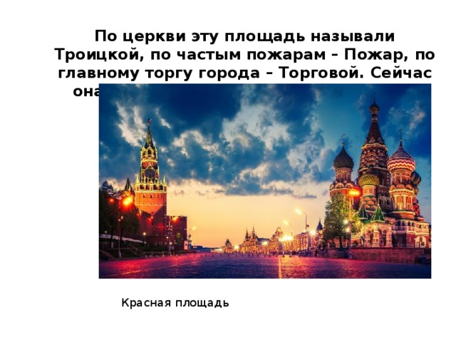 По церкви эту площадь называли Троицкой, по частым пожарам – Пожар, по главному торгу города – Торговой. Сейчас она известна всему миру. Назовите ее. Красная площадь 