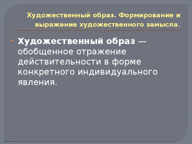 Художественный образ. Формирование и выражение художественного замысла . Художественный образ  — обобщенное отражение действительности в форме конкретного индивидуального явления. 